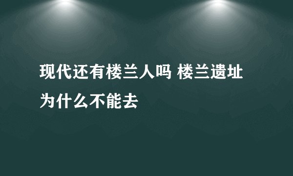 现代还有楼兰人吗 楼兰遗址为什么不能去
