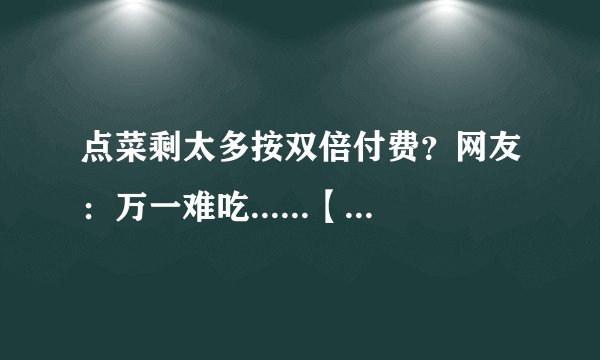 点菜剩太多按双倍付费？网友：万一难吃......【饮茶论道】