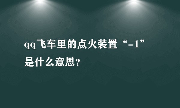 qq飞车里的点火装置“-1”是什么意思？