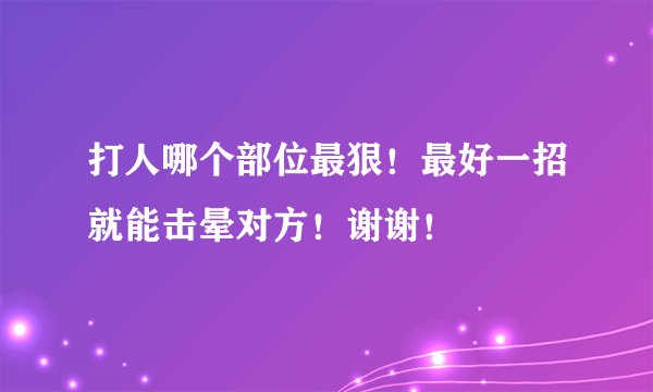打人哪个部位最狠！最好一招就能击晕对方！谢谢！