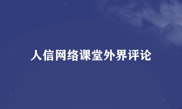 人信网络课堂外界评论