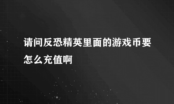 请问反恐精英里面的游戏币要怎么充值啊