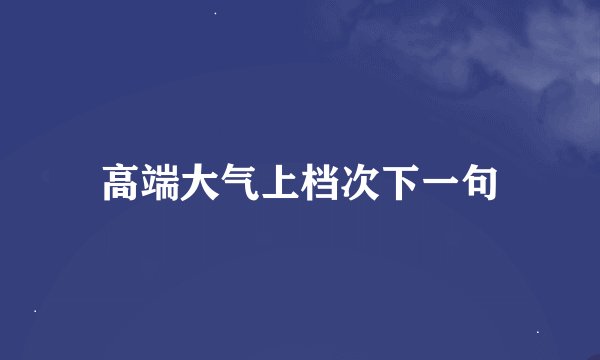 高端大气上档次下一句