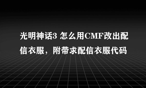 光明神话3 怎么用CMF改出配信衣服,附带求配信衣服代码