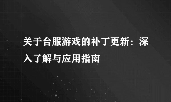 关于台服游戏的补丁更新：深入了解与应用指南