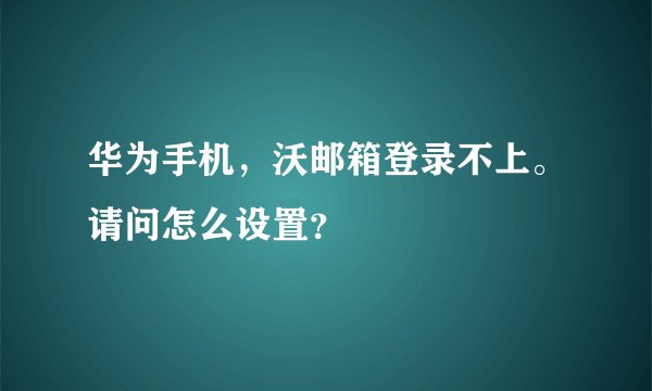 华为手机,沃邮箱登录不上。请问怎么设置?
