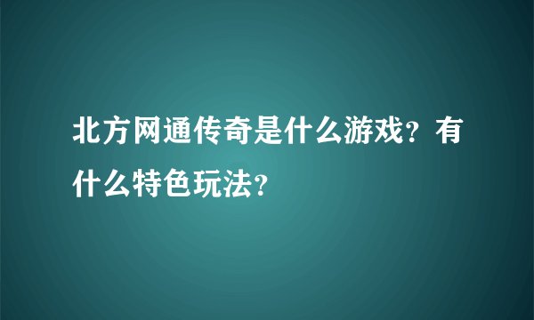 北方网通传奇是什么游戏？有什么特色玩法？
