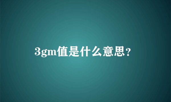 3gm值是什么意思？