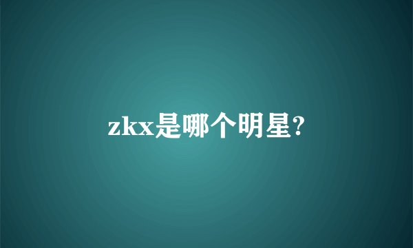 zkx是哪个明星?