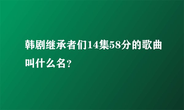 韩剧继承者们14集58分的歌曲叫什么名？