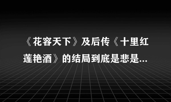 《花容天下》及后传《十里红莲艳酒》的结局到底是悲是喜？？··不懂··