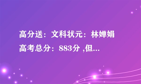 高分送：文科状元：林婵娟 高考总分：883分 ,但海南的高考总分才790啊，是什么意思啊？