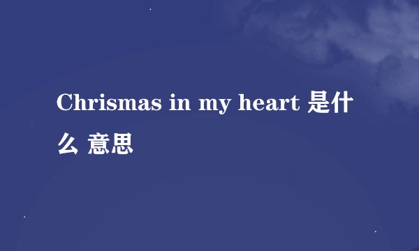 Chrismas in my heart 是什么 意思