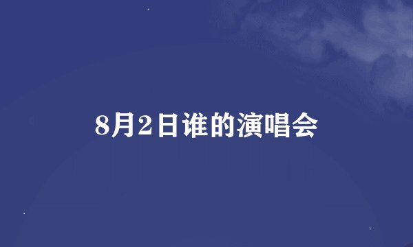 8月2日谁的演唱会
