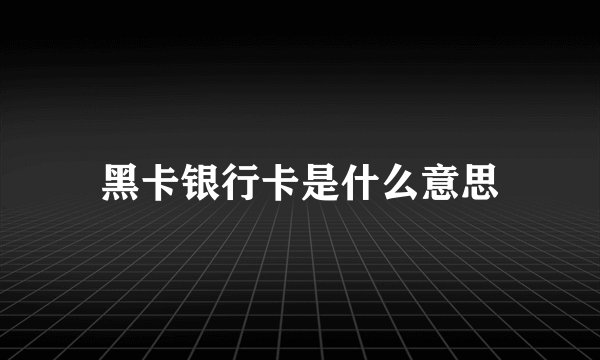 黑卡银行卡是什么意思