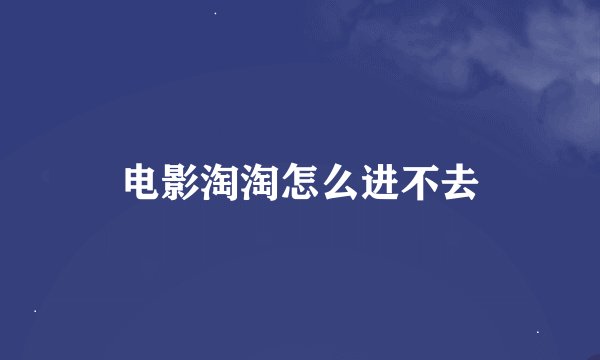 电影淘淘怎么进不去