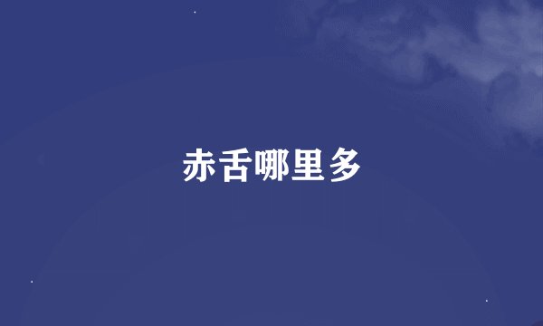 赤舌哪里多