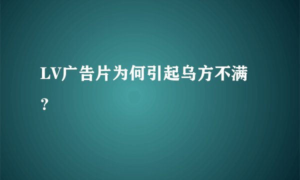LV广告片为何引起乌方不满？