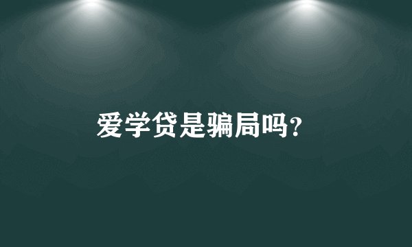 爱学贷是骗局吗？