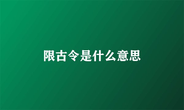 限古令是什么意思