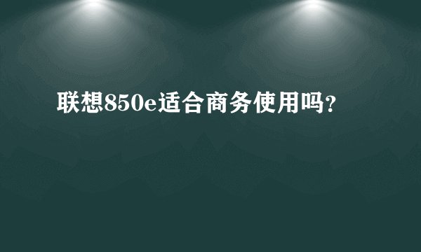 联想850e适合商务使用吗？