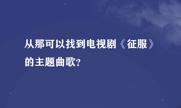 从那可以找到电视剧《征服》的主题曲歌？