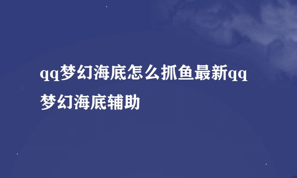qq梦幻海底怎么抓鱼最新qq梦幻海底辅助