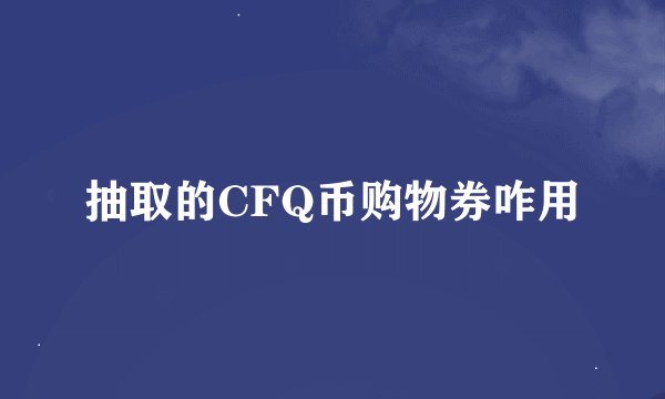 抽取的CFQ币购物券咋用