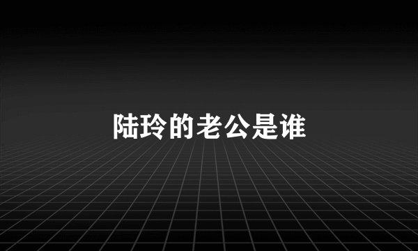 陆玲的老公是谁