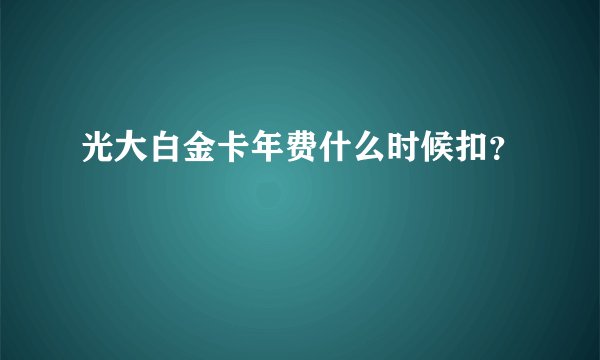 光大白金卡年费什么时候扣？