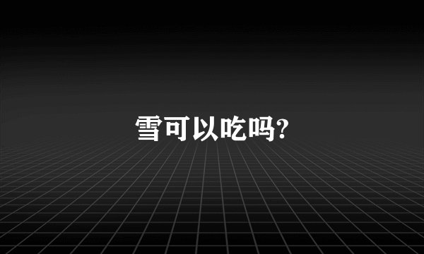 雪可以吃吗?