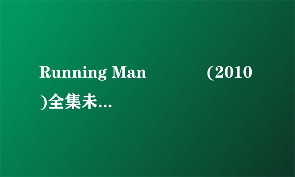 Running Man 런닝맨 (2010)全集未删减高清版免费下载