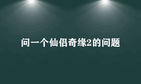 问一个仙侣奇缘2的问题
