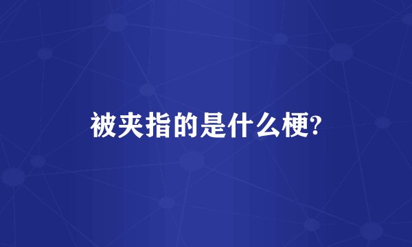 被夹指的是什么梗?