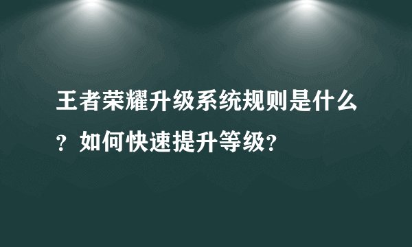 王者荣耀升级系统规则是什么？如何快速提升等级？