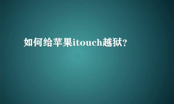 如何给苹果itouch越狱？