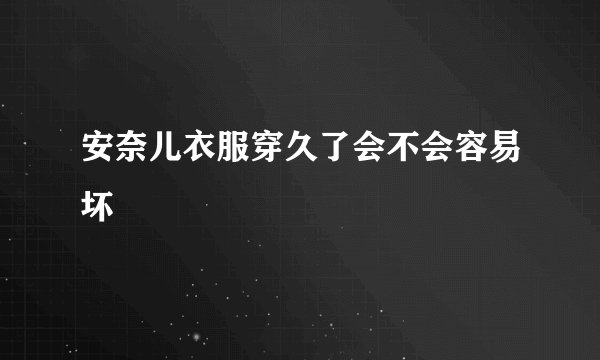 安奈儿衣服穿久了会不会容易坏