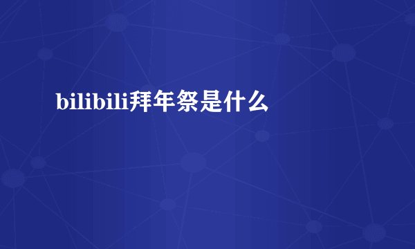bilibili拜年祭是什么