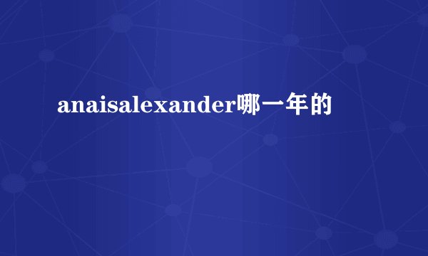 anaisalexander哪一年的