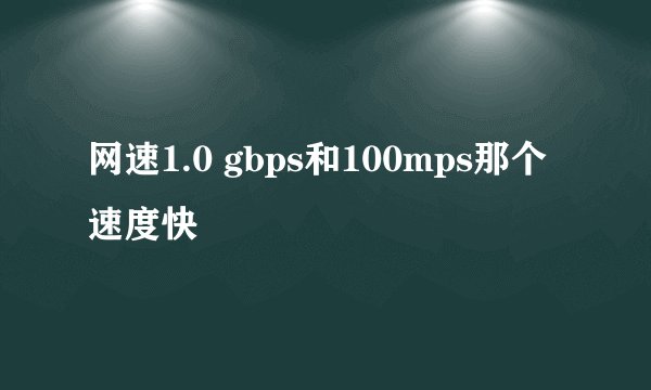 网速1.0 gbps和100mps那个速度快