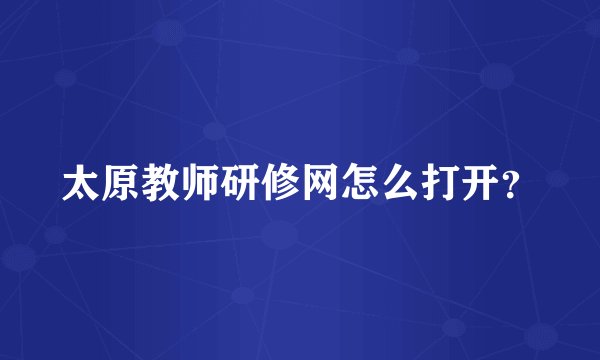 太原教师研修网怎么打开？
