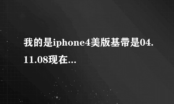 我的是iphone4美版基带是04.11.08现在能解锁了吗跪求