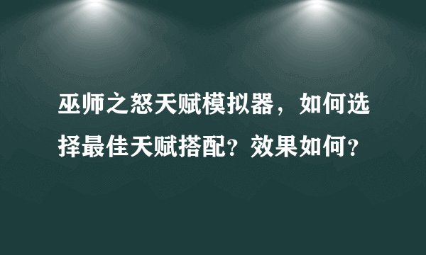 巫师之怒天赋模拟器，如何选择最佳天赋搭配？效果如何？