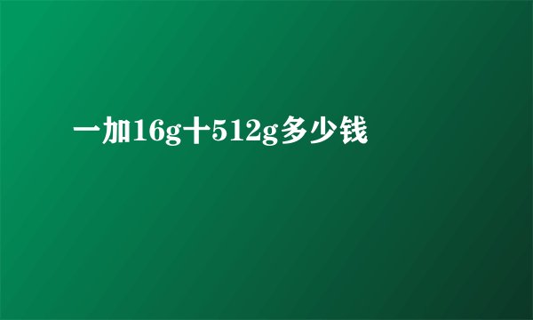 一加16g十512g多少钱