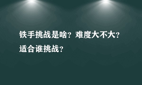 铁手挑战是啥？难度大不大？适合谁挑战？