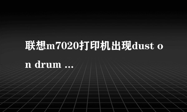 联想m7020打印机出现dust on drum 是什么原因？