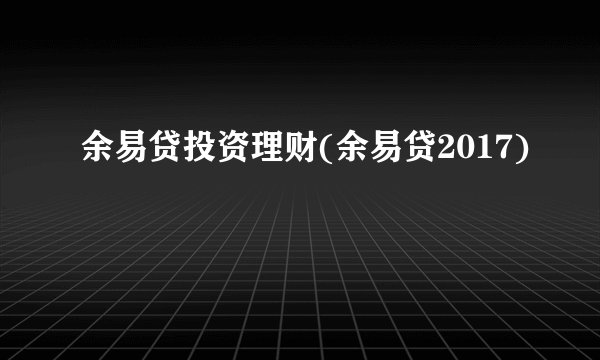 余易贷投资理财(余易贷2017)
