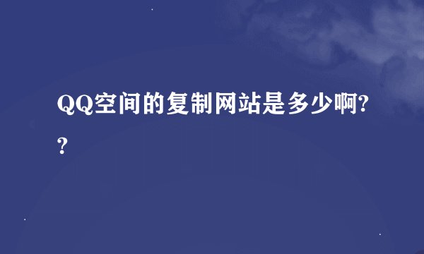 QQ空间的复制网站是多少啊??