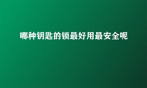 哪种钥匙的锁最好用最安全呢