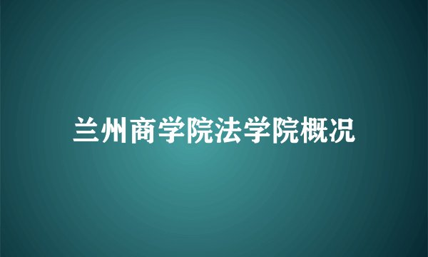 兰州商学院法学院概况